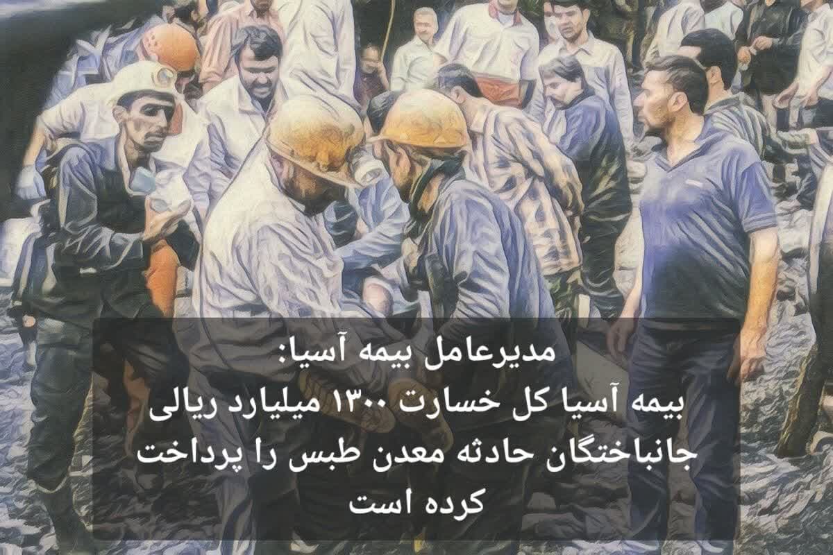 بیمه آسیا کل خسارت ۱۳۰۰ میلیارد ریالی جانباختگان حادثه معدن طبس را پرداخت کرده است