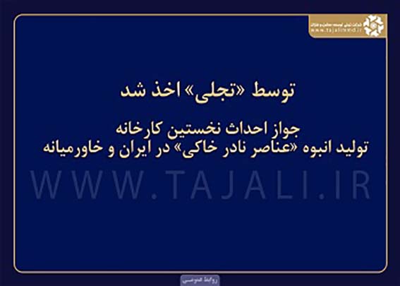 جواز احداث نخستین کارخانه «تولید انبوه عناصر نادر خاکی» در ایران و خاورمیانه