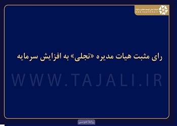 رای مثبت هیات مدیره «تجلی» به افزایش سرمایه