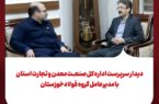 ملاقات سرپرست اداره کل صنعت، معدن و تجارت خوزستان با مدیرعامل گروه فولادخوزستان ملاقات سرپرست اداره کل صنعت، معدن و تجارت خوزستان با مدیرعامل گروه فولادخوزستان