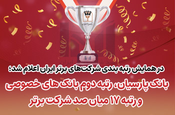 بانک پارسیان رتبه دوم بانکهای خصوصی و رتبه ۱۷میان صد شرکت برتر ایران